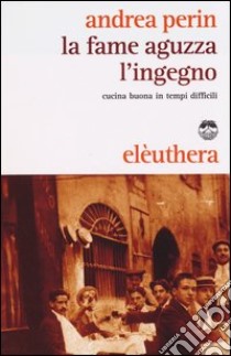 La fame aguzza l'ingegno. Cucina buona in tempi difficili libro di Perin Andrea