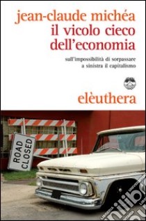 Il vicolo cieco dell'economia sull'impossibilità di sorpassare a sinistra il capitalismo libro di Michéa Jean-Claude