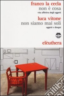 Non è cosa. Vita affettiva degli oggetti-Non siamo mai stati soli. Oggetti e disegni libro di La Cecla Franco; Vitone Luca