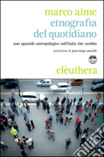 Etnografia del quotidiano. Uno sguardo antropologico sull'Italia che cambia libro di Aime Marco