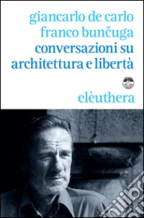 Conversazioni su architettura e libertà libro di De Carlo Giancarlo; Buncuga Franco