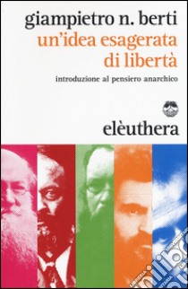 Un'idea esagerata di libertà. Introduzione al pensiero anarchico libro di Berti Giampietro N.