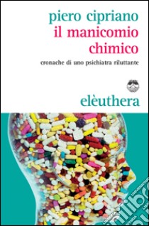 Il manicomio chimico. Cronache di uno psichiatra riluttante libro di Cipriano Piero