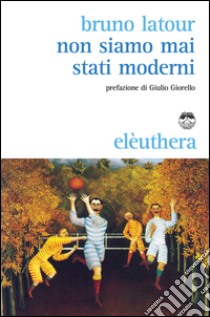 Non siamo mai stati moderni libro di Latour Bruno