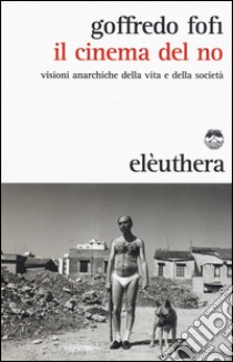 Il cinema del no. Visioni anarchiche della vita e della società libro di Fofi Goffredo