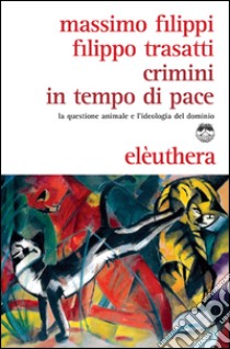 Crimini in tempo di pace. La questione animale e l'ideologia del dominio libro di Filippi Massimo; Trasatti Filippo