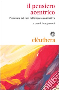 Il pensiero acentrico. L'irruzione del caos nell'impresa conoscitiva libro di Guzzardi L. (cur.)