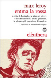 Emma la rossa. La vita, le battaglie, la gioia di vivere e le disillusioni di Emma Goldman, la «donna più pericolosa d'America» libro di Leroy Max