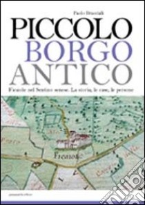 Piccolo borgo antico. Ficaiole nel Sentino senese. La storia, le case, le persone libro di Bracciali Paolo