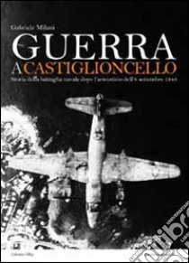 Guerra a Castiglioncello. Storia della battaglia navale dopo l'armistizio dell'8 settembre 1943 libro di Milani Gabriele