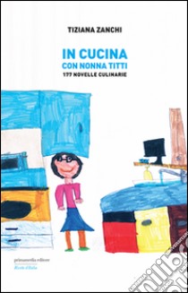 In cucina con nonna Titti. 177 Novelle culinarie libro di Zanchi Tiziana