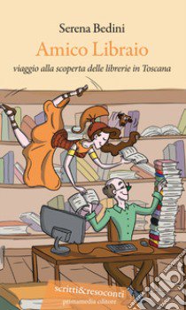 Amico libraio. Viaggio alla scoperta delle librerie in Toscana libro di Bedini Serena