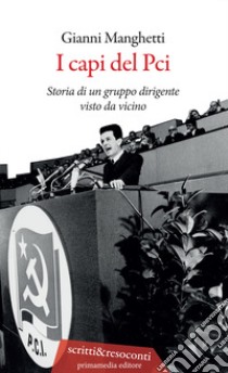 I capi del PCI. Storia di un gruppo dirigente visto da vicino libro di Manghetti Gianni