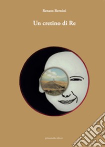 Un cretino di Re libro di Bernini Renato