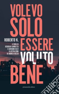 Volevo solo essere voluto bene libro di Roberto K.; Iozzi G. (cur.); Gambetta D. (cur.)