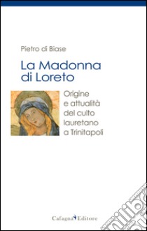 La madonna di Loreto. Origine e attualità del culto lauretano a Trinitapoli libro di Di Biase Pietro