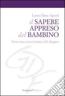 Il sapere appreso del bambino. Verso una nuova lettura del disegno libro di Agrati Laura