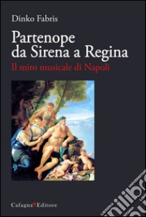 Partenope da sirena a regina. Il mito musicale di Napoli libro di Fabris Dinko