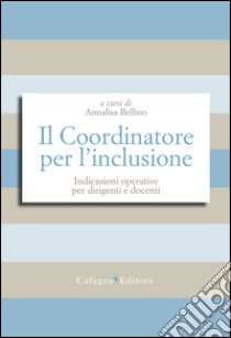 Il Coordinatore per l'inclusione. Indicazioni operative per dirigenti e docenti  libro di Bellino A. (cur.)