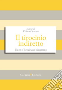 Il tirocinio indiretto. Tutor e tirocinanti si narrano libro di Gemma C. (cur.)