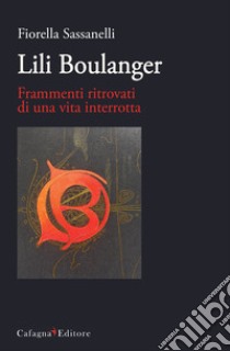 Lili Boulanger. Frammenti ritrovati di una vita interrotta libro di Sassanelli Fiorella