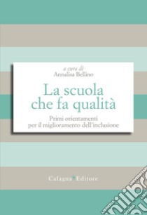 La scuola che fa qualità. Primi orientamenti per il miglioramento dell'inclusione libro di Bellino A. (cur.)