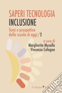 Temi e prospettive della scuola di oggi. Vol. 2: Saperi, tecnologia, inclusione libro di Musello M. (cur.); Cafagna V. (cur.)