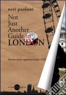 Not just another guide to London. Percorsi, storie e segreti tra il cielo e il Tamigi libro di Neri Paoloni