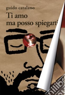 Ti amo ma posso spiegarti libro di Catalano Guido