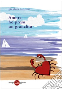 Amore ho preso un granchio libro di Lancieri Gianluca