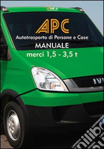 APC. Manuale merci 1, 5-3, 5 t. Autotrasporto di persone e cose libro