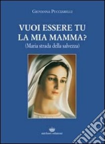 Vuoi essere tu la mia mamma? (Maria strada della salvezza) libro di Pucciarelli Giovanna