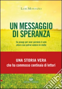 Un messaggio di speranza. Se piangi per aver perduto il sole allora non potrai vedere le stelle libro di Montano Luis