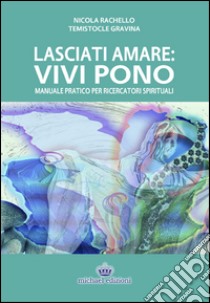 Lasciati amare. Vivi pono. Manuale pratico per ricercatori spirituali libro di Rachello Nicola; Gravina Temistocle