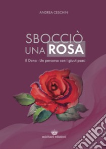 Sbocciò una rosa. Il dono. Un percorso con i giusti passi libro di Ceschin Andrea