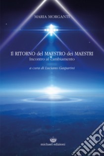 Il ritorno del maestro dei maestri. Incontro al cambiamento libro di Morganti Maria; Gasparini L. (cur.)