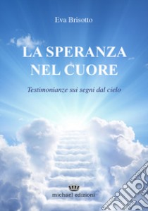 La speranza nel cuore. Testimonianze sui segni dal cielo libro di Brisotto Eva