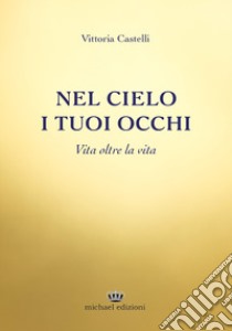 Nel cielo i tuoi occhi. Vita oltre la vita libro di Castelli Vittoria