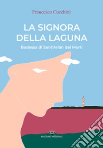 La signora della laguna. Badessa di Sant'Arian dei Morti libro di Cucchini Francesco