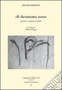 Il devastato zero. Poesie e dipinti inediti con uno scritto di Marco Maffei libro di Bertin Alfeo; Flego F. (cur.)