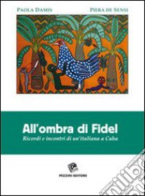 All'ombra di Fidel. Ricordi e incontri di un'italiana a CUba libro di Damia Paola; De Sensi Piera