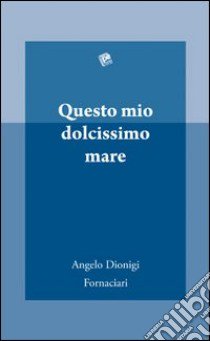 Questo mio dolcissimo mare libro di Fornaciari Angelo Dionigi