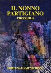 Il nonno partigiano racconta. Con DVD libro di Menichetti Fortunato