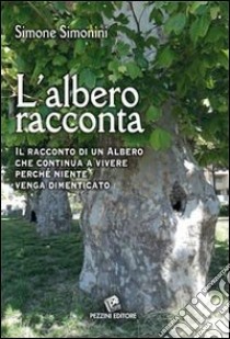 L'albero racconta. Il racconto di un albero che continua a vivere perché niente venga dimenticato libro di Simoni