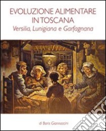 Evoluzione alimentare in Toscana. Versilia, Lunigiana e Garfagnana libro di Giannaccini Boris