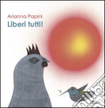 Liberi tutti! Ediz. illustrata libro di Papini Arianna