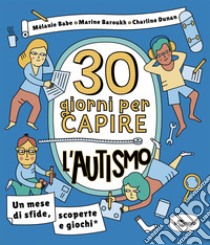 30 giorni per capire l'autismo libro di Babe Mélanie; Baroukh Marine; Dunan Charline; Crivelli E. (cur.)