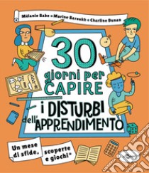 30 giorni per capire i disturbi dell'apprendimento. Un mese di sfide, scoperte e giochi libro di Babe Mélanie; Baroukh Marine; Dunan Charline; Crivelli E. (cur.)