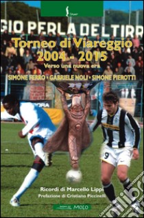 Torneo di Viareggio 2004-2015. Verso una nuova era libro di Ferro Simone; Noli Gabriele; Pierotti Simone