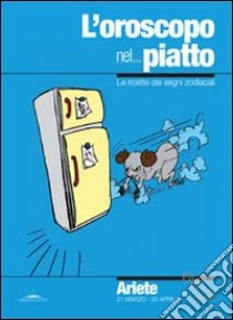 L'oroscopo nel... piatto. Le ricette dei segni zodiacali. Ariete libro di Pazzi Alice; Neri V. (cur.)